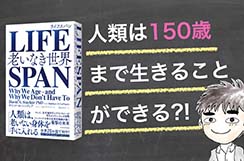 【書評】『LIFE SPAN（ライフスパン）』〜 人類は１５０歳まで生きることができる！？ 〜